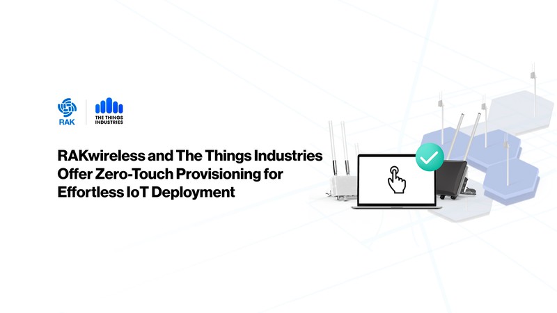 RAKwireless and The Things Industries Collaborate to Launch Zero-Touch Provisioning for Effortless, Secure, and Scalable IoT Deployments